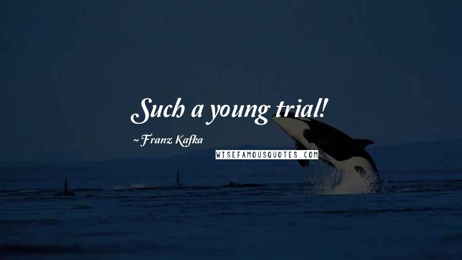 Franz Kafka Quotes: Such a young trial!