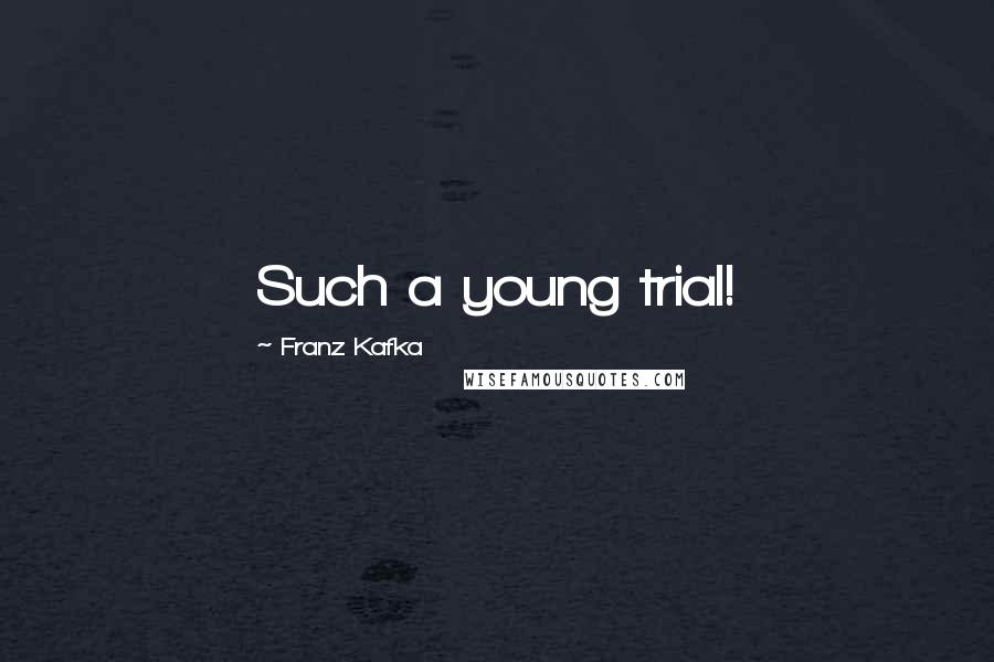 Franz Kafka Quotes: Such a young trial!