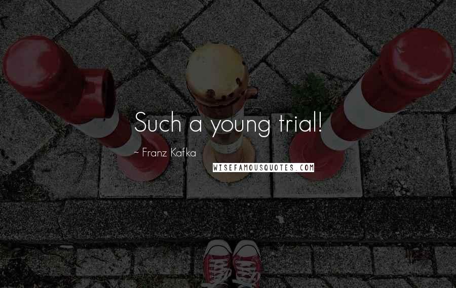 Franz Kafka Quotes: Such a young trial!