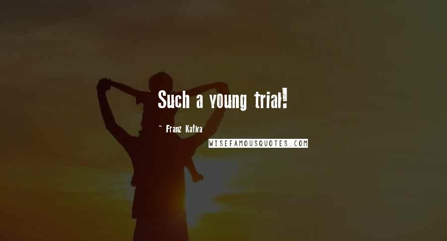 Franz Kafka Quotes: Such a young trial!
