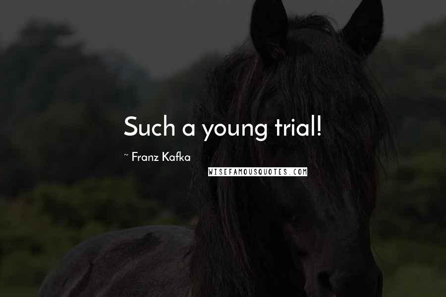 Franz Kafka Quotes: Such a young trial!