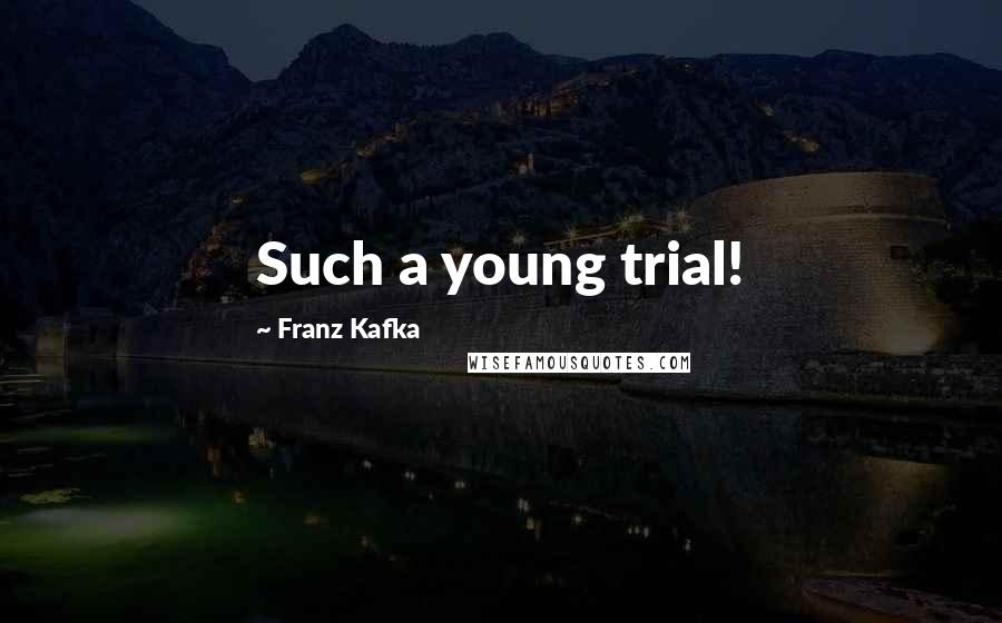 Franz Kafka Quotes: Such a young trial!