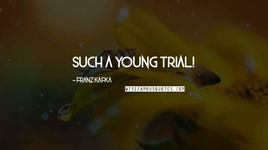 Franz Kafka Quotes: Such a young trial!