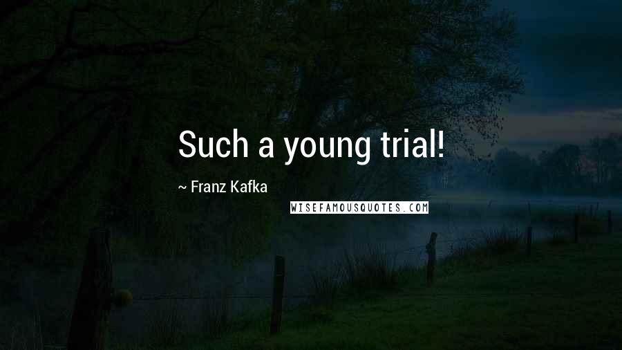 Franz Kafka Quotes: Such a young trial!