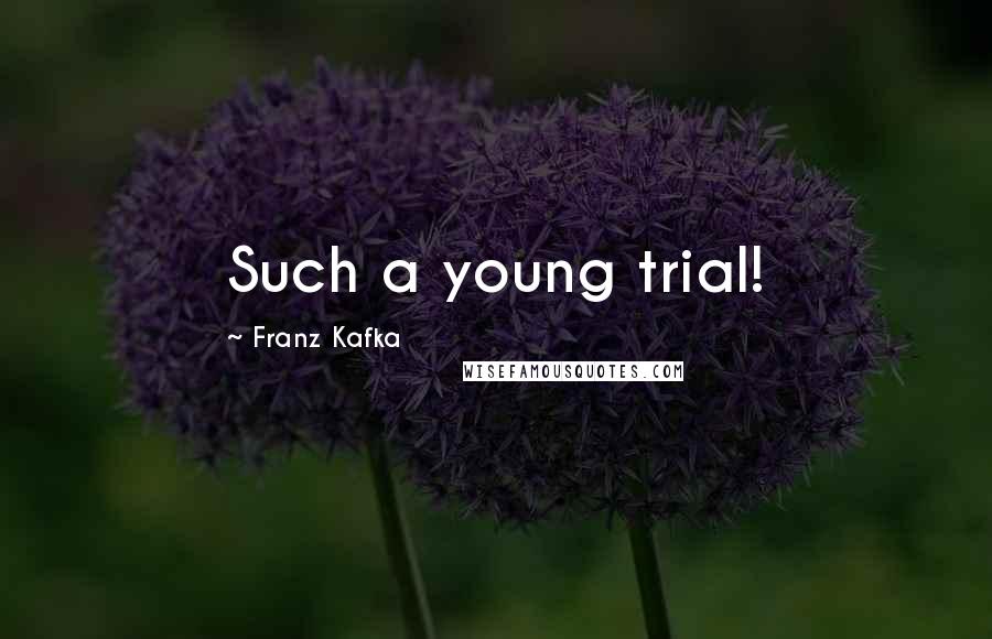 Franz Kafka Quotes: Such a young trial!
