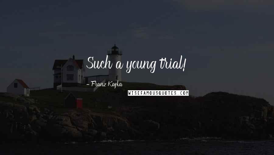 Franz Kafka Quotes: Such a young trial!