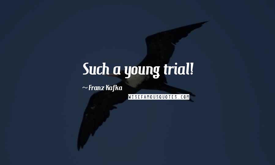 Franz Kafka Quotes: Such a young trial!