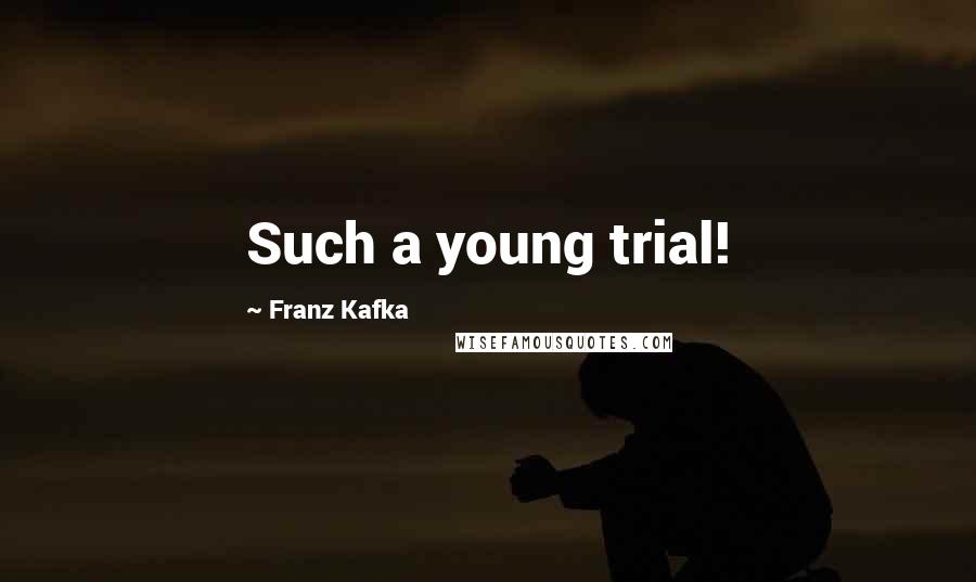 Franz Kafka Quotes: Such a young trial!