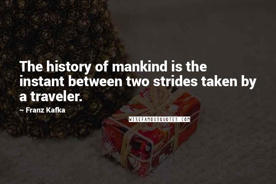 Franz Kafka Quotes: The history of mankind is the instant between two strides taken by a traveler.