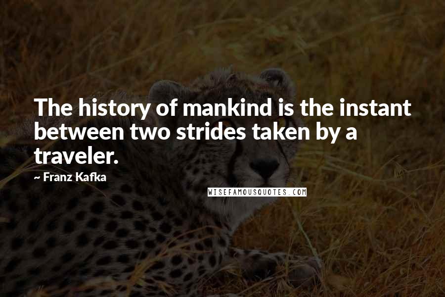 Franz Kafka Quotes: The history of mankind is the instant between two strides taken by a traveler.