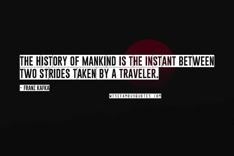 Franz Kafka Quotes: The history of mankind is the instant between two strides taken by a traveler.