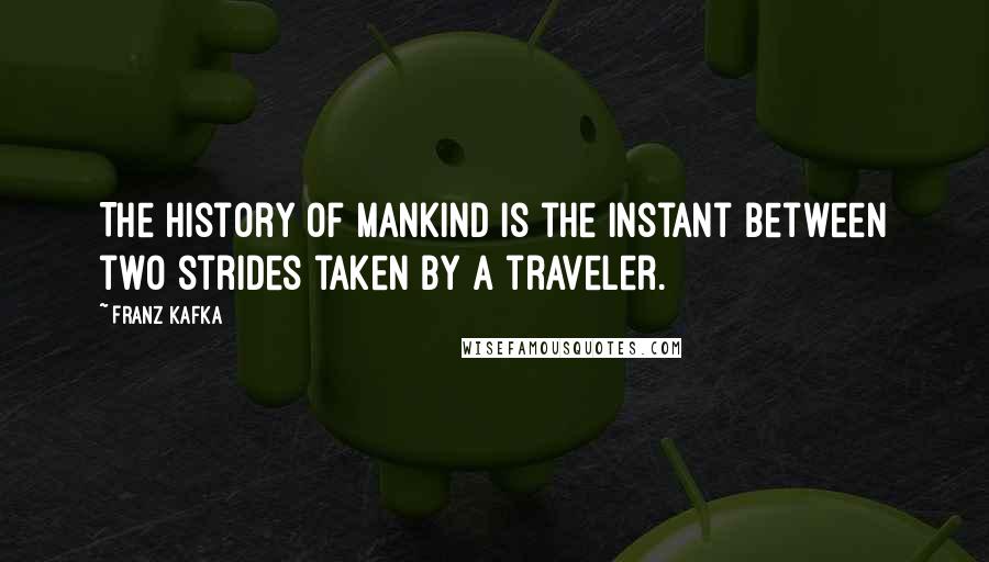 Franz Kafka Quotes: The history of mankind is the instant between two strides taken by a traveler.