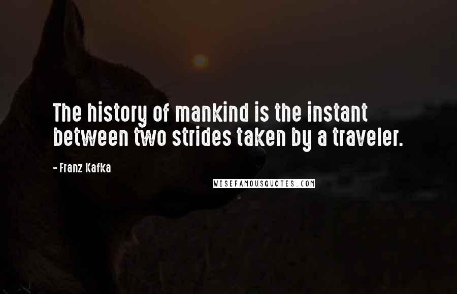 Franz Kafka Quotes: The history of mankind is the instant between two strides taken by a traveler.