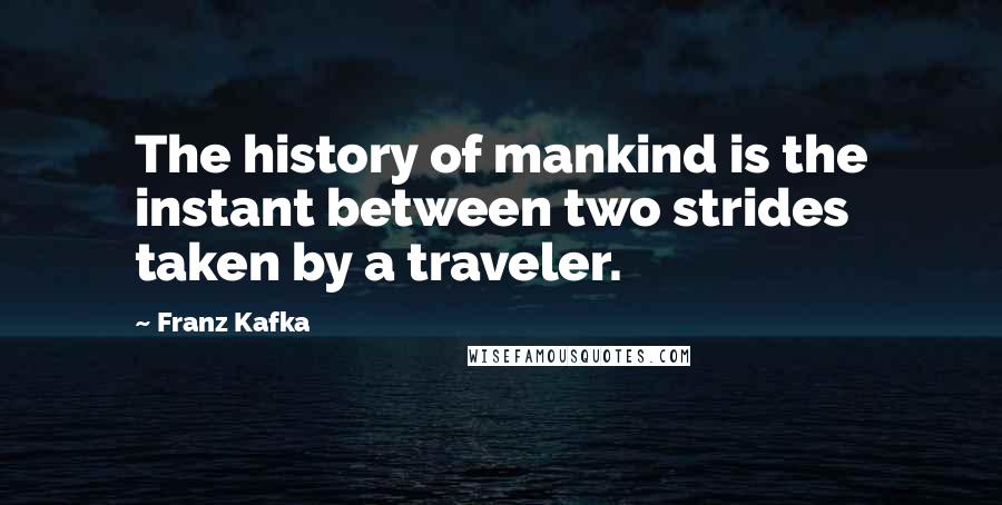 Franz Kafka Quotes: The history of mankind is the instant between two strides taken by a traveler.