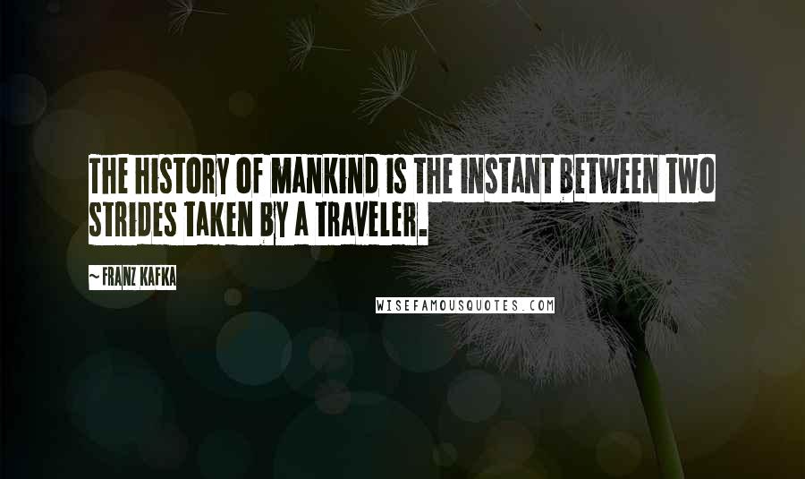 Franz Kafka Quotes: The history of mankind is the instant between two strides taken by a traveler.