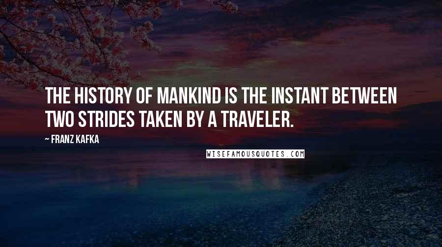 Franz Kafka Quotes: The history of mankind is the instant between two strides taken by a traveler.