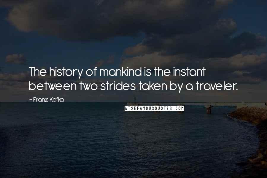 Franz Kafka Quotes: The history of mankind is the instant between two strides taken by a traveler.