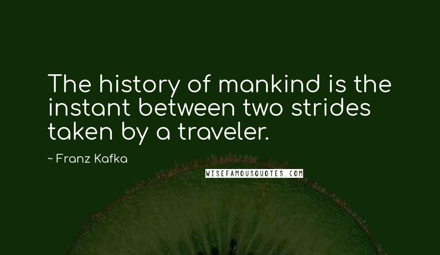 Franz Kafka Quotes: The history of mankind is the instant between two strides taken by a traveler.