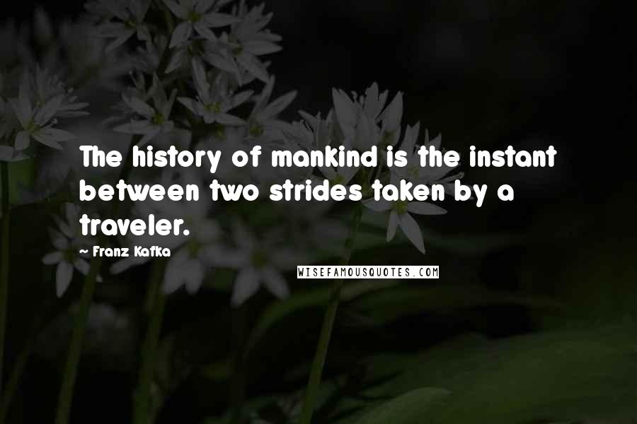 Franz Kafka Quotes: The history of mankind is the instant between two strides taken by a traveler.