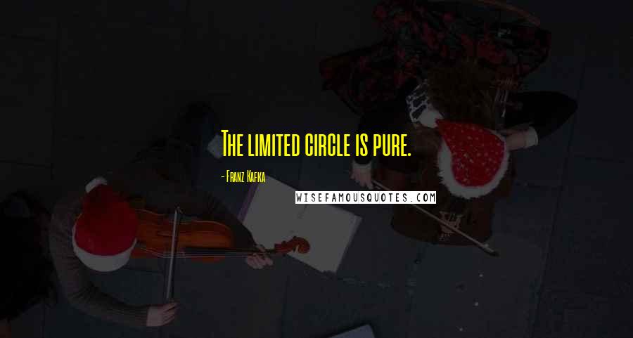 Franz Kafka Quotes: The limited circle is pure.