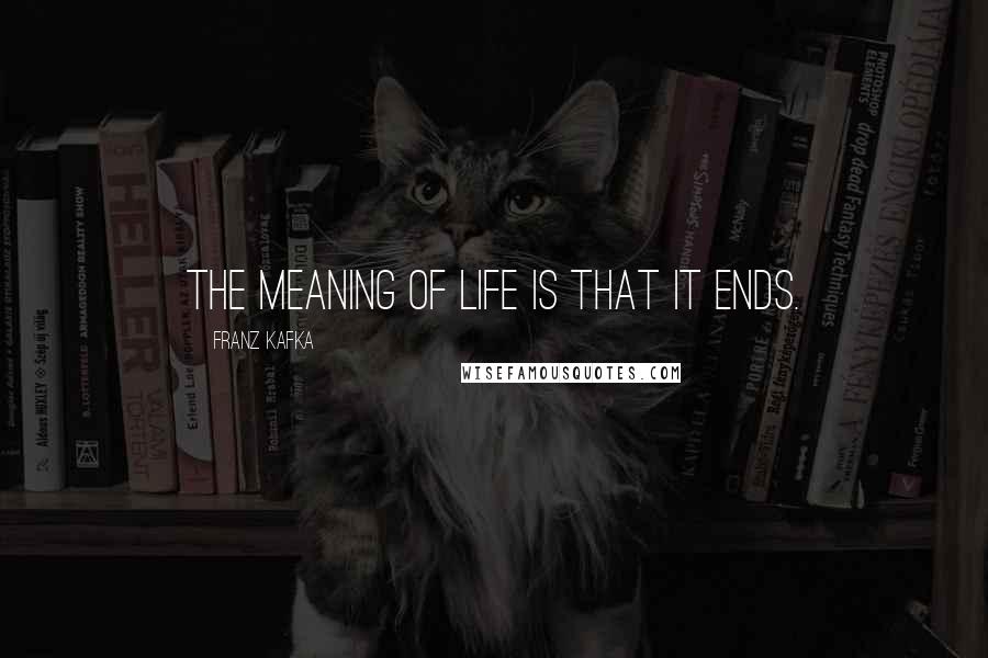 Franz Kafka Quotes: The meaning of life is that it ends.