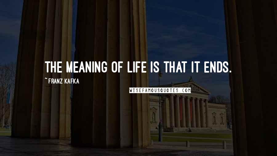 Franz Kafka Quotes: The meaning of life is that it ends.