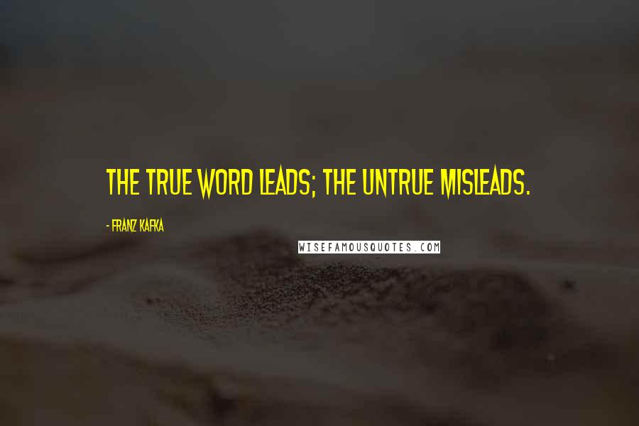 Franz Kafka Quotes: The true word leads; the untrue misleads.