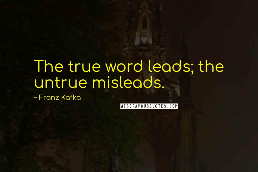 Franz Kafka Quotes: The true word leads; the untrue misleads.