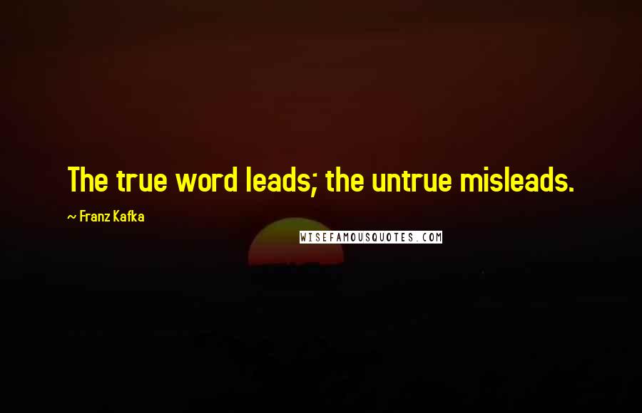 Franz Kafka Quotes: The true word leads; the untrue misleads.