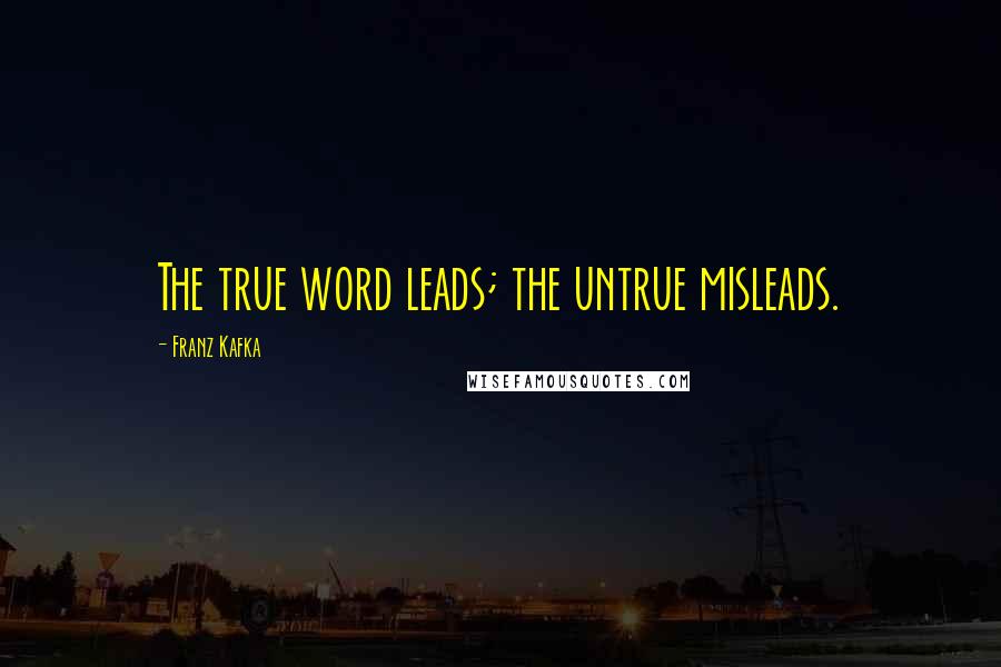 Franz Kafka Quotes: The true word leads; the untrue misleads.