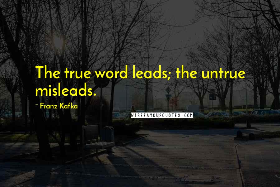 Franz Kafka Quotes: The true word leads; the untrue misleads.