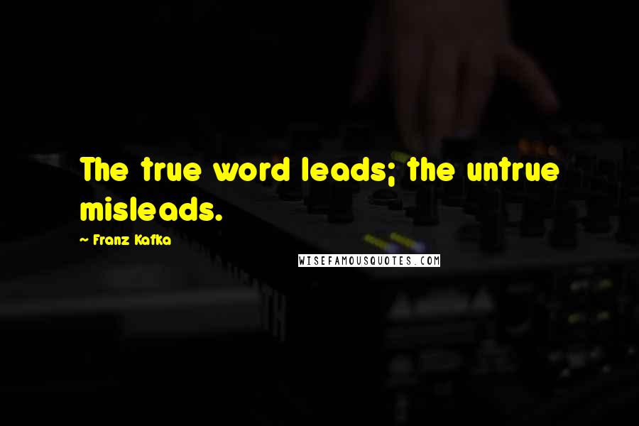 Franz Kafka Quotes: The true word leads; the untrue misleads.