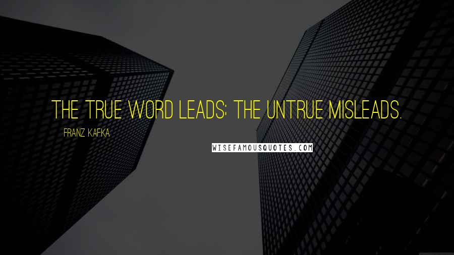 Franz Kafka Quotes: The true word leads; the untrue misleads.