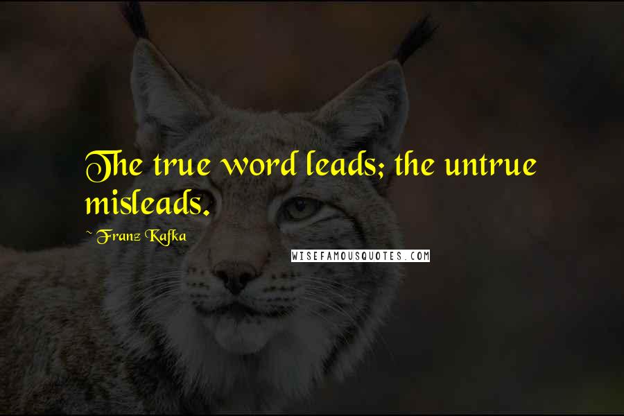 Franz Kafka Quotes: The true word leads; the untrue misleads.