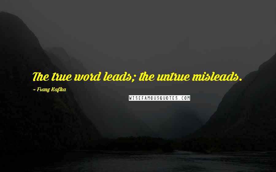 Franz Kafka Quotes: The true word leads; the untrue misleads.