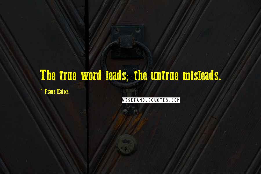 Franz Kafka Quotes: The true word leads; the untrue misleads.