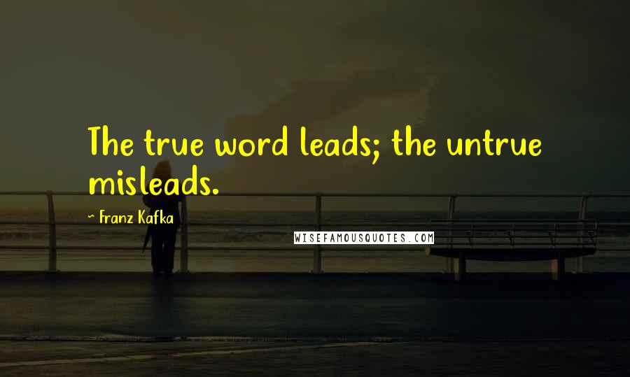 Franz Kafka Quotes: The true word leads; the untrue misleads.