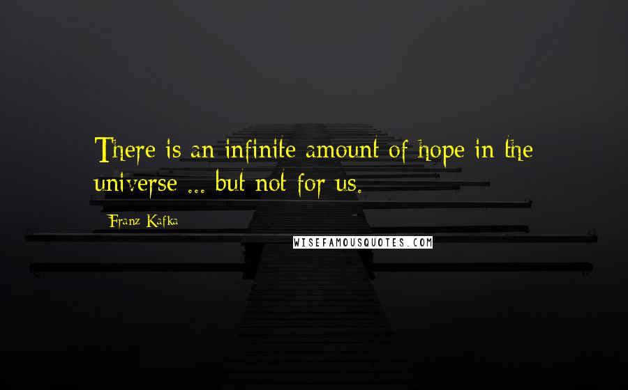 Franz Kafka Quotes: There is an infinite amount of hope in the universe ... but not for us.