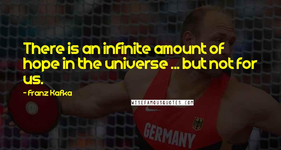 Franz Kafka Quotes: There is an infinite amount of hope in the universe ... but not for us.
