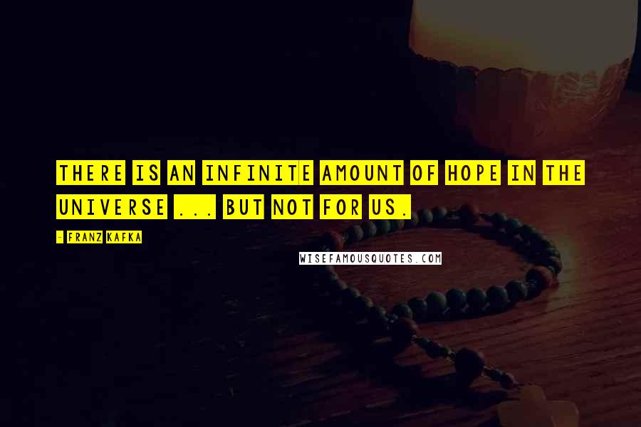 Franz Kafka Quotes: There is an infinite amount of hope in the universe ... but not for us.