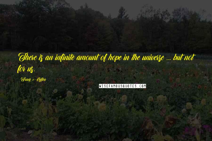 Franz Kafka Quotes: There is an infinite amount of hope in the universe ... but not for us.