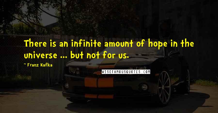 Franz Kafka Quotes: There is an infinite amount of hope in the universe ... but not for us.