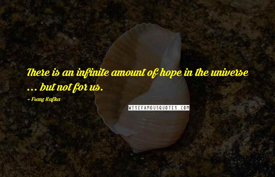 Franz Kafka Quotes: There is an infinite amount of hope in the universe ... but not for us.