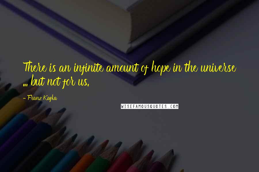 Franz Kafka Quotes: There is an infinite amount of hope in the universe ... but not for us.