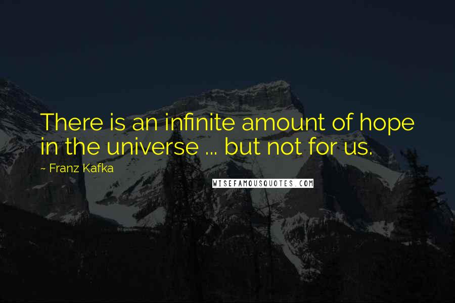 Franz Kafka Quotes: There is an infinite amount of hope in the universe ... but not for us.