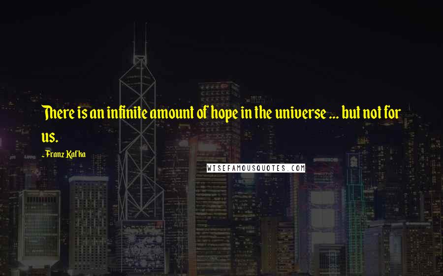 Franz Kafka Quotes: There is an infinite amount of hope in the universe ... but not for us.
