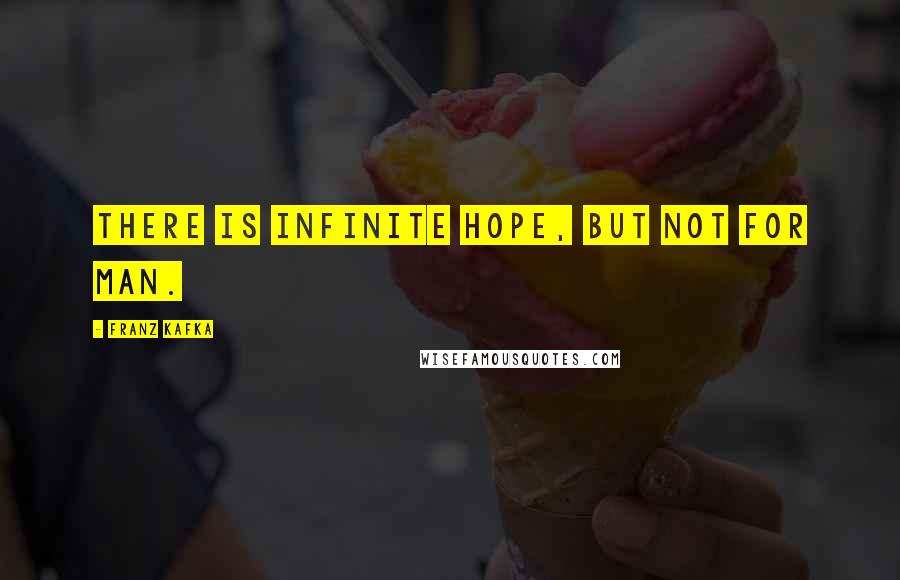 Franz Kafka Quotes: There is infinite hope, but not for man.