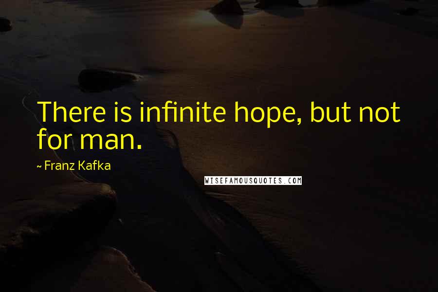 Franz Kafka Quotes: There is infinite hope, but not for man.