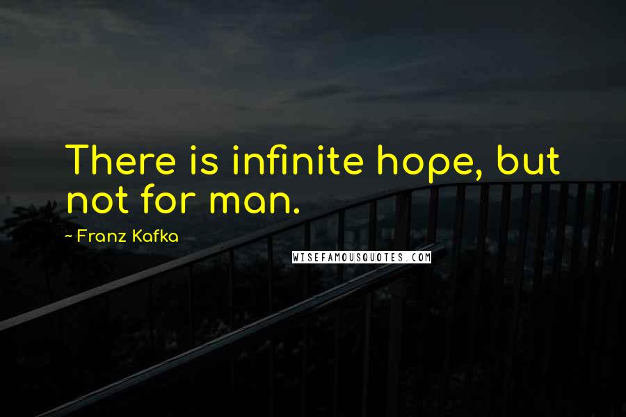 Franz Kafka Quotes: There is infinite hope, but not for man.