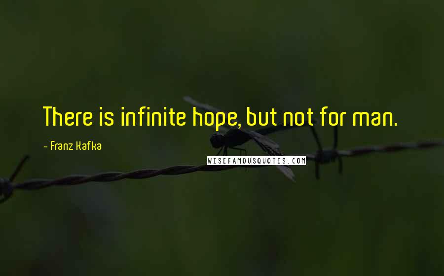 Franz Kafka Quotes: There is infinite hope, but not for man.